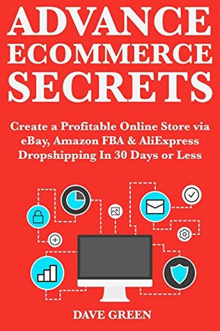 Read Online Advance Ecommerce Secrets: Start Your Own Ecommerce Store via eBay, Amazon FBA & AliExpress Importing - Dave Green | ePub
