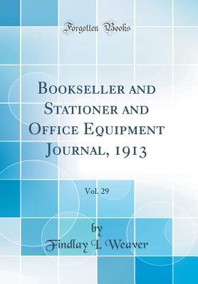 Full Download Bookseller and Stationer and Office Equipment Journal, 1913, Vol. 29 (Classic Reprint) - Findlay I. Weaver file in PDF
