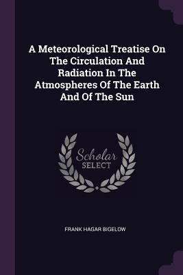 Download A Meteorological Treatise on the Circulation and Radiation in the Atmospheres of the Earth and of the Sun - Frank Hagar Bigelow | PDF