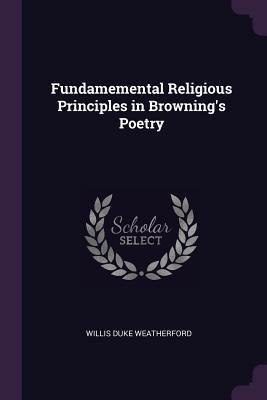 Full Download Fundamemental Religious Principles in Browning's Poetry - Willis Duke Weatherford file in ePub