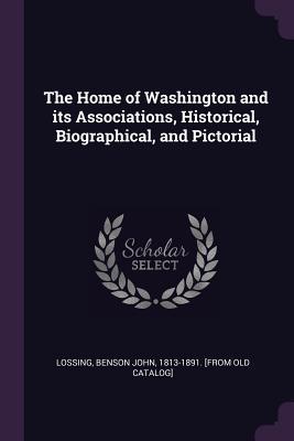 Read Online The Home of Washington and Its Associations, Historical, Biographical, and Pictorial - Benson John 1813-1891 [From O Lossing | ePub
