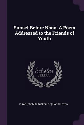 Full Download Sunset Before Noon. a Poem Addressed to the Friends of Youth - Isaac Harrington | PDF