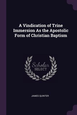 Download A Vindication of Trine Immersion as the Apostolic Form of Christian Baptism - James Quinter | ePub