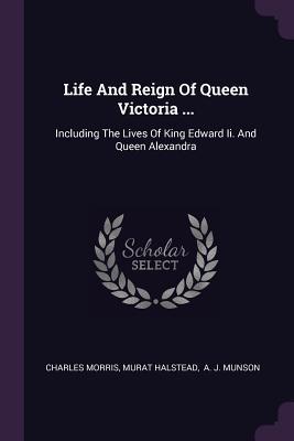 Full Download Life and Reign of Queen Victoria : Including the Lives of King Edward II. and Queen Alexandra - Charles Morris | PDF