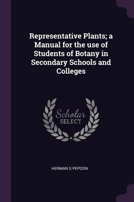 Read Online Representative Plants; A Manual for the Use of Students of Botany in Secondary Schools and Colleges - Herman S Pepoon | PDF
