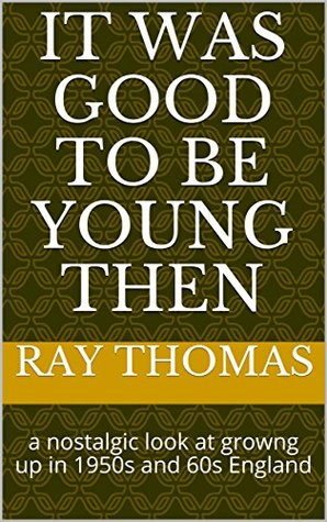 Read it was good to be young then: a nostalgic look at growng up in 1950s and 60s England - Ray Thomas file in ePub