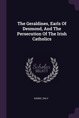 Full Download The Geraldines, Earls of Desmond, and the Persecution of the Irish Catholics - Daniel Daly file in PDF