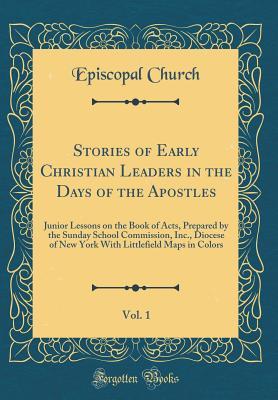 Full Download Stories of Early Christian Leaders in the Days of the Apostles, Vol. 1: Junior Lessons on the Book of Acts, Prepared by the Sunday School Commission, Inc., Diocese of New York with Littlefield Maps in Colors (Classic Reprint) - Episcopal Church | ePub
