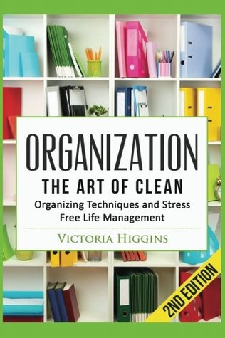 Read Organization: The Art of Clean- Organizing Techniques and Stress Free Life Management - Victoria Higgins file in ePub