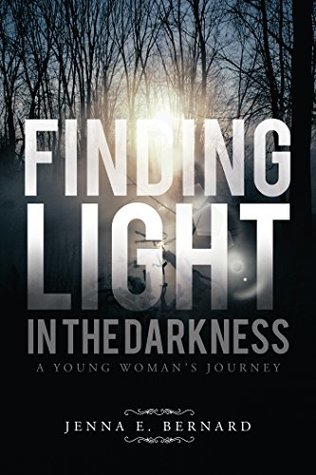Full Download Finding Light in the Darkness: A Young Woman's Journey - Jenna E Bernard | PDF