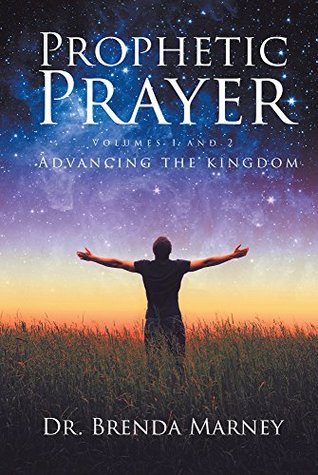 Read Online Prophetic Prayer: Volumes 1 and 2: Advancing the Kingdom - Dr. Brenda Marney | PDF