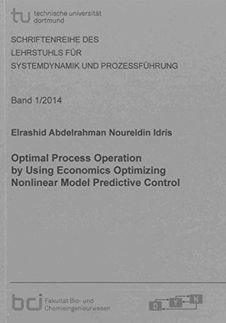 Full Download Optimal Process Operation by Using Economics Optimizing Nonlinear Model Predictive Control (Schriftenreihe des Lehrstuhls fur Systemdynamik und Prozessfuhrung) - Noureldin Idris Abdelrahman | PDF