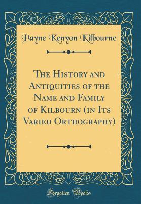 Read The History and Antiquities of the Name and Family of Kilbourn (in Its Varied Orthography) (Classic Reprint) - Payne Kenyon Kilbourne file in PDF