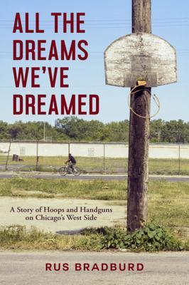 Full Download All the Dreams We've Dreamed: A Story of Hoops and Handguns on Chicago's West Side - Rus Bradburd | ePub