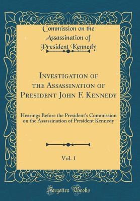 Download Investigation of the Assassination of President John F. Kennedy, Vol. 1: Hearings Before the President's Commission on the Assassination of President Kennedy (Classic Reprint) - Commission on the Assassination Kennedy | ePub