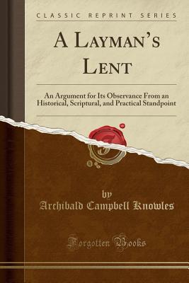 Download A Layman's Lent: An Argument for Its Observance from an Historical, Scriptural, and Practical Standpoint - Archibald Campbell Knowles | ePub