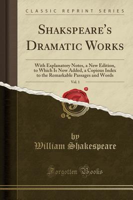 Full Download Dramatic Works, Vol. 1: With Explanatory Notes, a New Edition, to Which Is Now Added, a Copious Index to the Remarkable Passages and Words - William Shakespeare | PDF