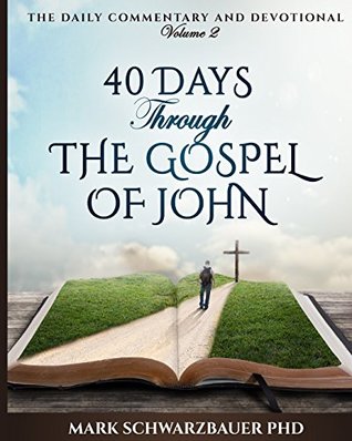 Read Online 40 Days Through the Gospel of John (The Daily Commentary and Devotional) (Volume 2) - Dr Mark Robert Schwarzbauer | PDF