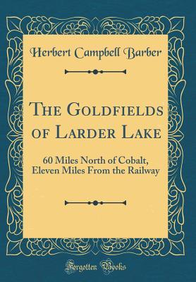 Read The Goldfields of Larder Lake: 60 Miles North of Cobalt, Eleven Miles from the Railway (Classic Reprint) - Herbert Campbell Barber file in ePub