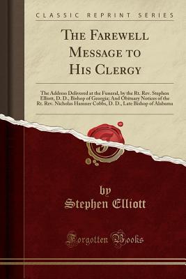 Download The Farewell Message to His Clergy: The Address Delivered at the Funeral, by the Rt. Rev. Stephen Elliott, D. D., Bishop of Georgia; And Obituary Notices of the Rt. Rev. Nicholas Hamner Cobbs, D. D., Late Bishop of Alabama (Classic Reprint) - Stephen Elliott | PDF