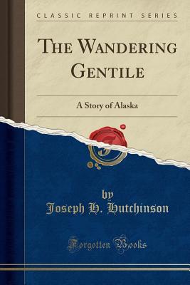 Download The Wandering Gentile: A Story of Alaska (Classic Reprint) - Joseph H. Hutchinson file in ePub