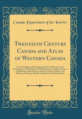 Download Twentieth Century Canada and Atlas of Western Canada: For the Guidance of Intending Settlers Its Resources and Development, with Maps of the Dominion of Canada, Provinces of Manitoba, Saskatchewan, Alberta, Ontario, Quebec, the Maritime Provinces, British - Canada Department of the Interior file in ePub