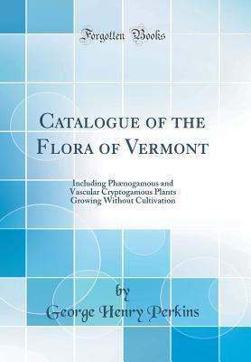 Read Catalogue of the Flora of Vermont: Including Ph�nogamous and Vascular Cryptogamous Plants Growing Without Cultivation (Classic Reprint) - George Henry Perkins | PDF
