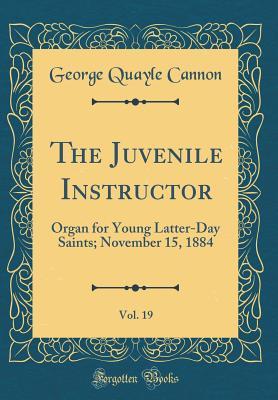 Full Download The Juvenile Instructor, Vol. 19: Organ for Young Latter-Day Saints; November 15, 1884 (Classic Reprint) - George Q. Cannon file in PDF