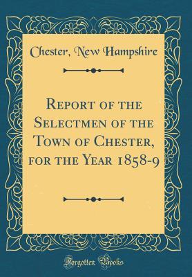 Download Report of the Selectmen of the Town of Chester, for the Year 1858-9 (Classic Reprint) - Chester New Hampshire file in ePub