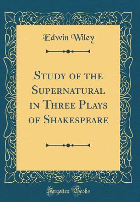 Full Download Study of the Supernatural in Three Plays of Shakespeare (Classic Reprint) - Edwin Wiley file in PDF