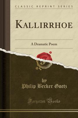 Read Online Kallirrhoe: A Dramatic Poem (Classic Reprint) - Philip Becker Goetz | ePub