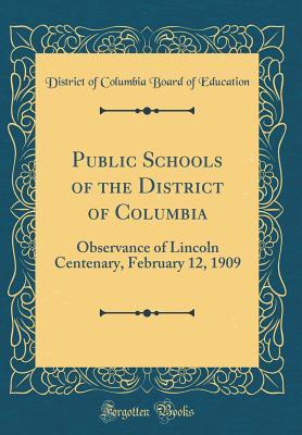 Read Public Schools of the District of Columbia: Observance of Lincoln Centenary, February 12, 1909 (Classic Reprint) - District of Columbia Board of Education file in PDF