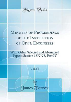 Read Minutes of Proceedings of the Institution of Civil Engineers, Vol. 54: With Other Selected and Abstracted Papers; Session 1877-78, Part IV (Classic Reprint) - James Forrest | ePub