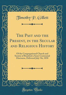 Read Online The Past and the Present, in the Secular and Religious History: Of the Congregational Church and Society of Branford a Semi-Centennial Discourse, Delivered July 7th, 1858 (Classic Reprint) - Timothy P Gillett file in ePub