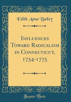 Download Influences Toward Radicalism in Connecticut, 1754-1775 (Classic Reprint) - Edith Anna Bailey | PDF