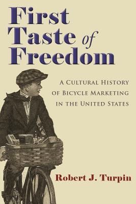 Full Download First Taste of Freedom: A Cultural History of Bicycle Marketing in the United States - Robert Turpin | PDF