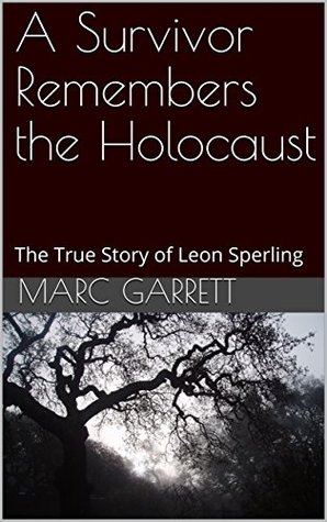 Read Online A Survivor Remembers the Holocaust: The Amazing True Story of Leon Sperling - Marc Garrett | ePub