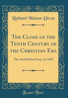 Download The Close of the Tenth Century of the Christian Era: The Arnold Prize Essay, for 1858 (Classic Reprint) - Richard Watson Dixon file in ePub