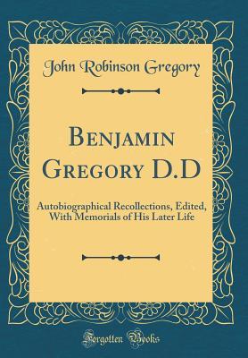 Download Benjamin Gregory D.D: Autobiographical Recollections, Edited, with Memorials of His Later Life (Classic Reprint) - John Robinson Gregory file in ePub