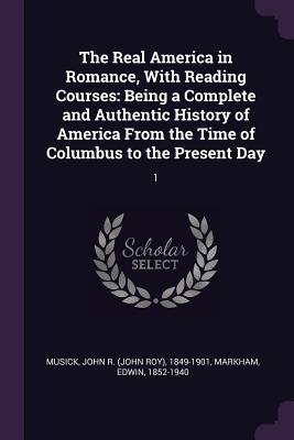 Full Download The Real America in Romance, with Reading Courses: Being a Complete and Authentic History of America from the Time of Columbus to the Present Day: 1 - John R 1849-1901 Musick | PDF