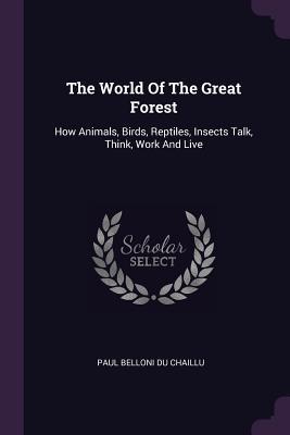 Read Online The World of the Great Forest: How Animals, Birds, Reptiles, Insects Talk, Think, Work and Live - Paul Belloni du Chaillu file in ePub