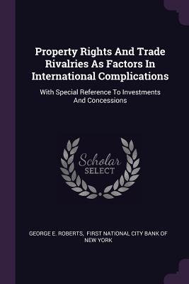 Full Download Property Rights and Trade Rivalries as Factors in International Complications: With Special Reference to Investments and Concessions - George Evan Roberts file in PDF