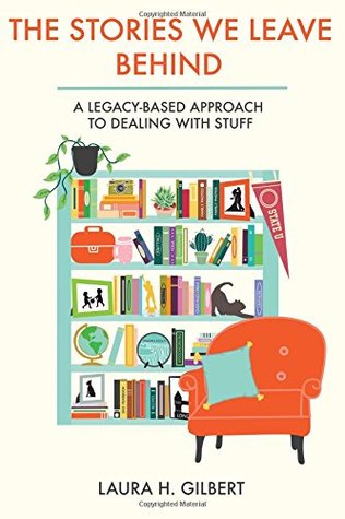 Full Download The Stories We Leave Behind: A Legacy-Based Approach to Dealing with Stuff - Laura H. Gilbert file in ePub