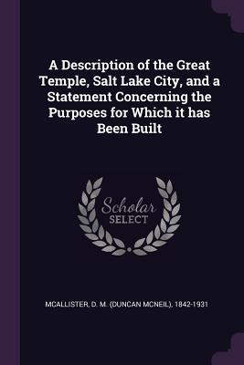 Read Online A Description of the Great Temple, Salt Lake City, and a Statement Concerning the Purposes for Which It Has Been Built - D M 1842-1931 McAllister file in PDF