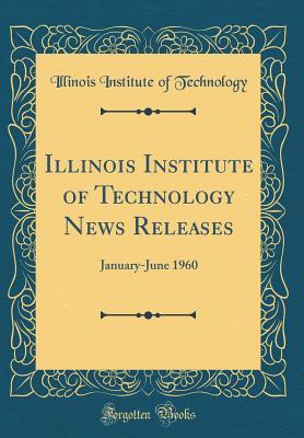 Read Illinois Institute of Technology News Releases: January-June 1960 (Classic Reprint) - Illinois Institute of Technology file in PDF