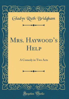 Download Mrs. Haywood's Help: A Comedy in Two Acts (Classic Reprint) - Gladys Ruth Bridgham | ePub