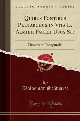Download Quibus Fontibus Plutarchus in Vita L. Aemilii Paulli Usus Sit: Dissertatio Inauguralis (Classic Reprint) - Woldemar Schwarze file in PDF