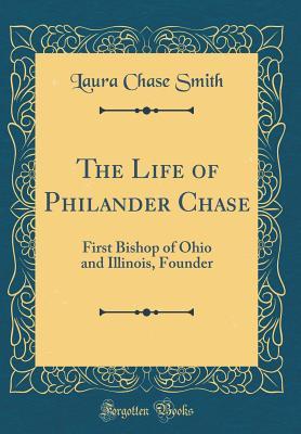 Read The Life of Philander Chase: First Bishop of Ohio and Illinois, Founder (Classic Reprint) - Laura Chase Smith file in PDF