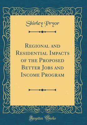 Read Regional and Residential Impacts of the Proposed Better Jobs and Income Program (Classic Reprint) - Shirley Pryor | ePub