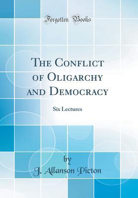 Full Download The Conflict of Oligarchy and Democracy: Six Lectures (Classic Reprint) - J Allanson Picton | ePub